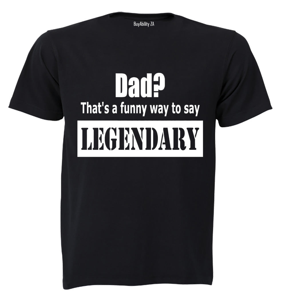 Dad? Thats a Funny Way to Say Legendary! - Adults - T-Shirt