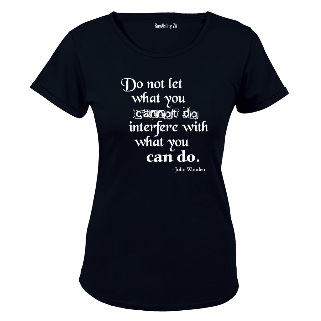 Do not let what you Cannot do, interfere with what you CAN! - Ladies - T-Shirt