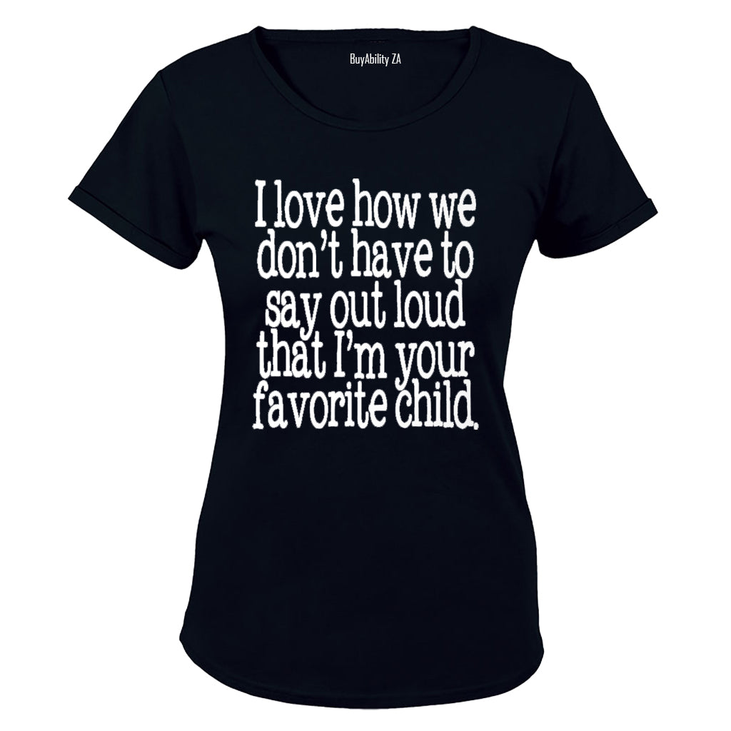 I Love how we don't have to say out loud that i'm your Favorite Child! - Ladies - T-Shirt