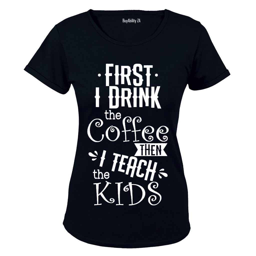 First I Drink The Coffee - Then I Teach The Kids - Ladies - T-Shirt