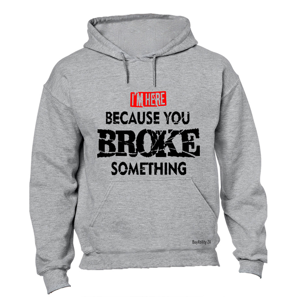 I'm Here, because you Broke something - Hoodie