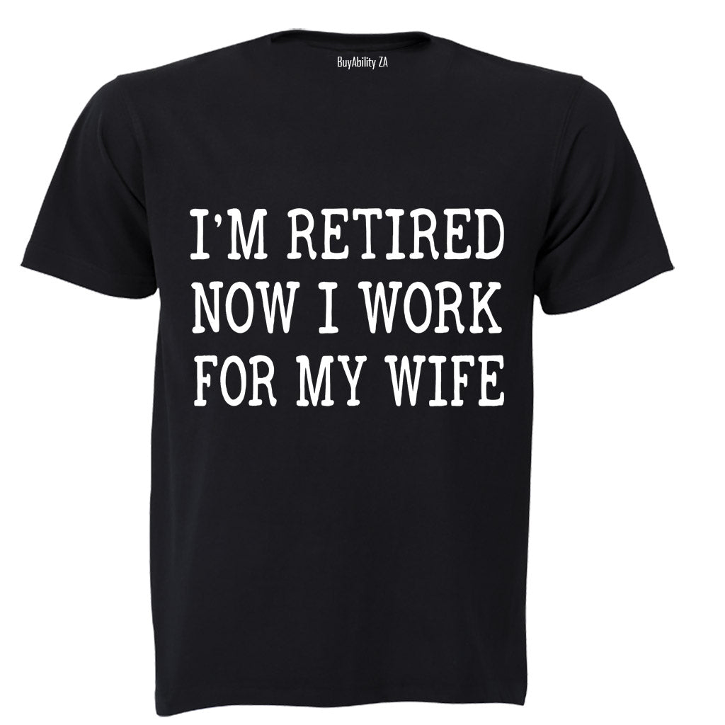 Im Retired - Now I Work For My Wife - Adults - T-Shirt