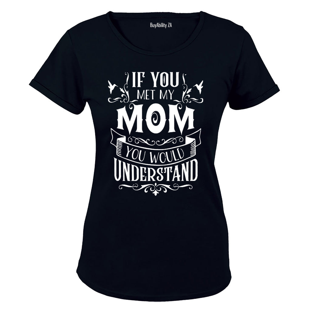 If you met my Mom - you would understand.. - Ladies - T-Shirt