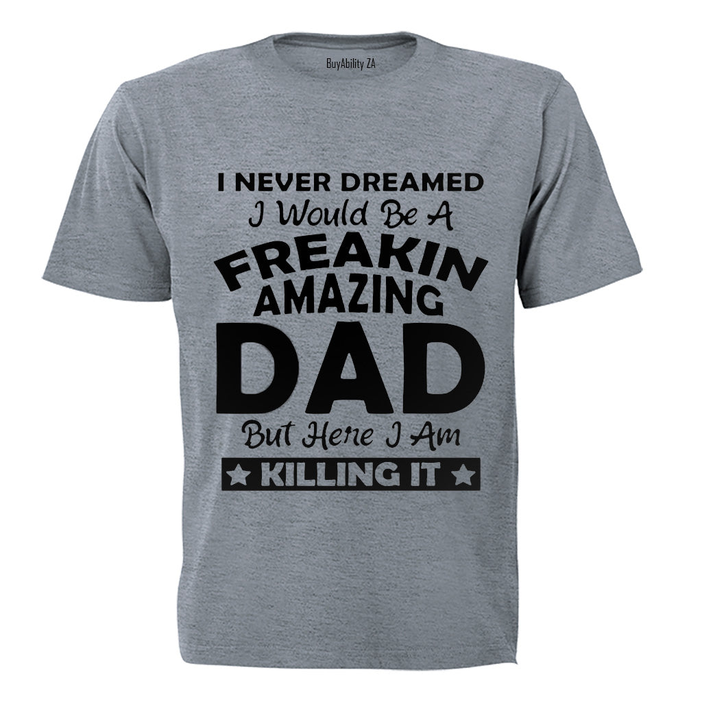 I Never Dreamed I would be a Freakin Amazing DAD.. - Adults - T-Shirt