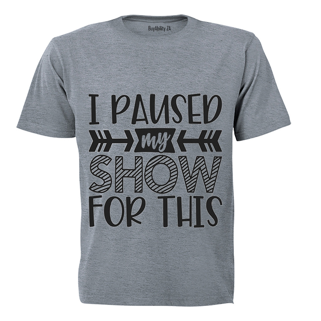 I Paused My Show for This - Adults - T-Shirt