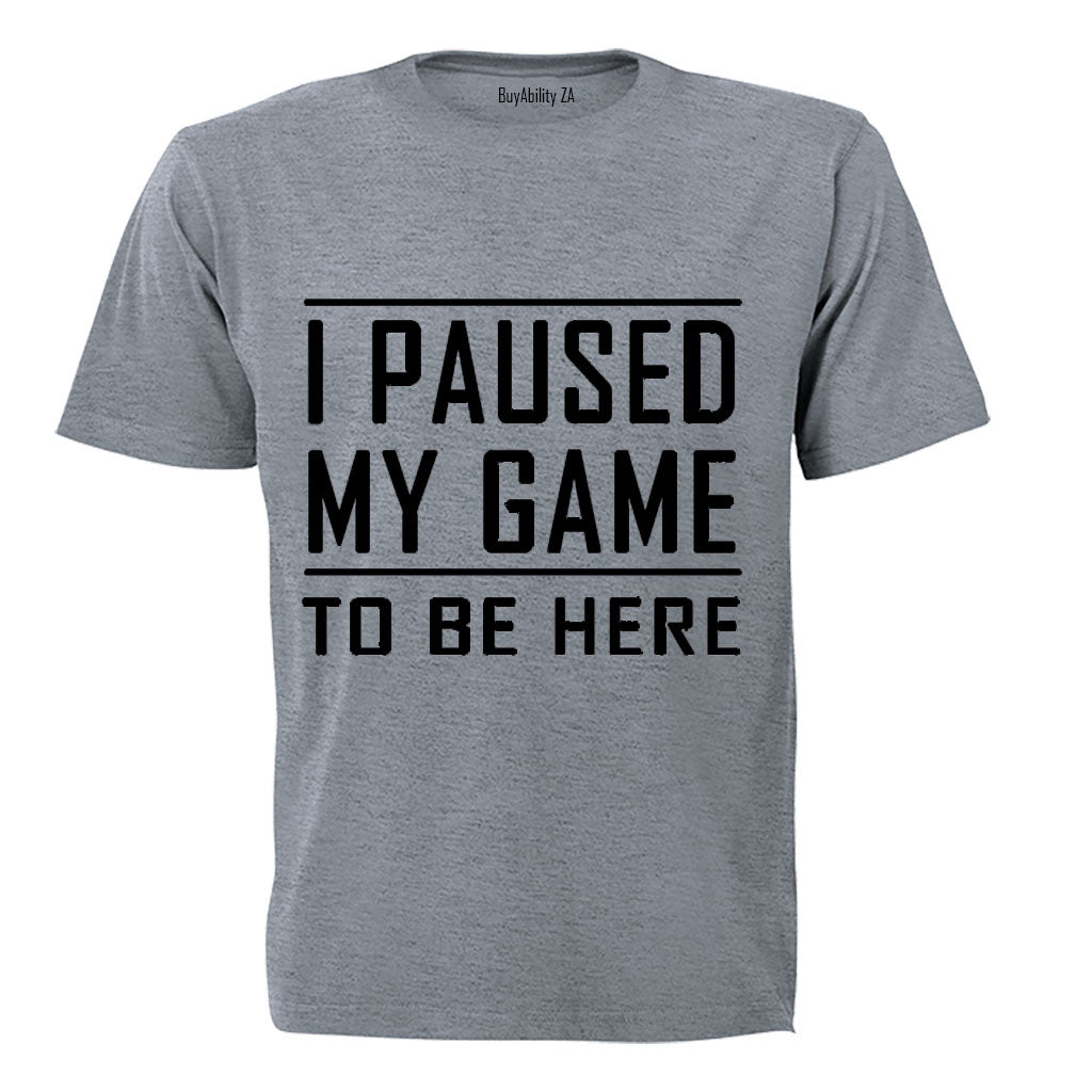 I Paused My Game to be Here - Adults - T-Shirt