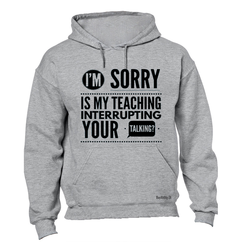 Is My Teaching Interrupting Your Talking - Hoodie