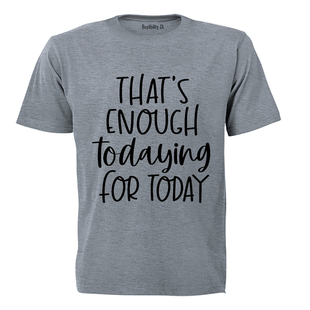 That's Enough TODAYING for Today - Adults - T-Shirt