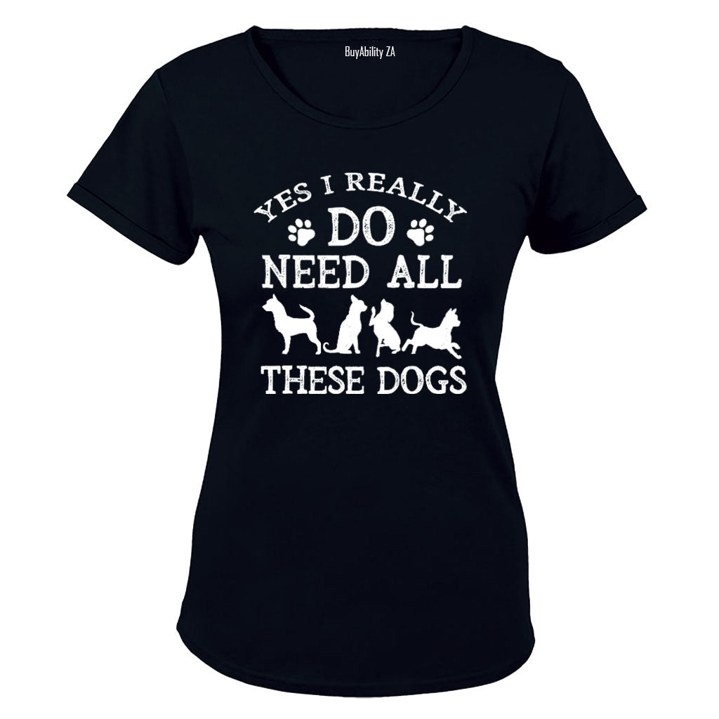 Yes, I Do Need ALL These Dogs - Ladies - T-Shirt