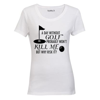 A Day Without Golf Probably Won't Kill Me.. - Ladies - T-Shirt