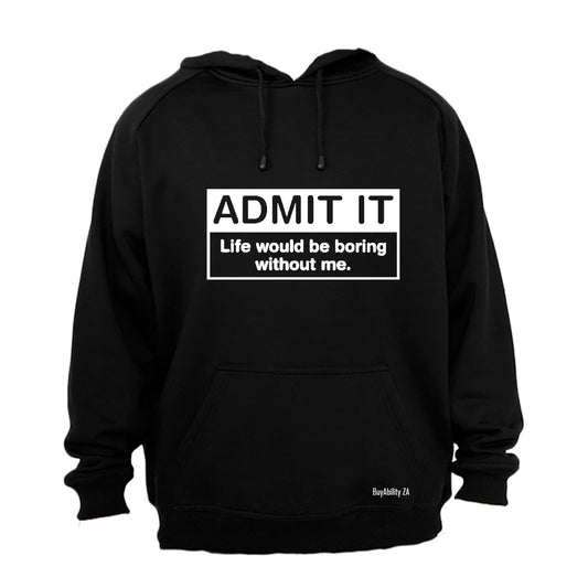 Admit It - Life would be Boring without Me - Hoodie