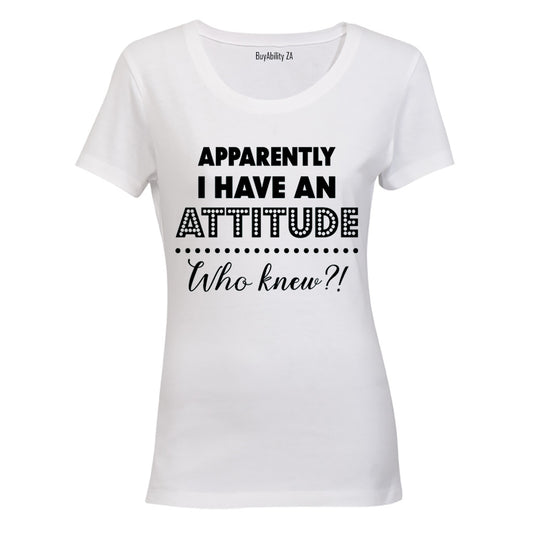 Apparently I have an Attitude - Who Knew? - Ladies - T-Shirt - BuyAbility