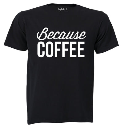 Because Coffee - Adults - T-Shirt