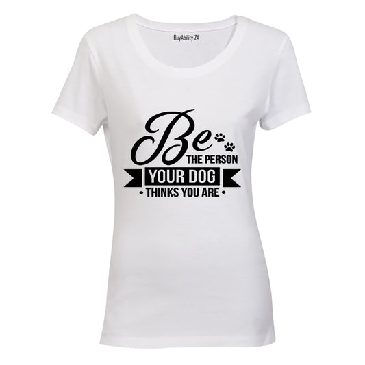 Be The Person Your Dog Thinks You Are! - Ladies - T-Shirt - BuyAbility