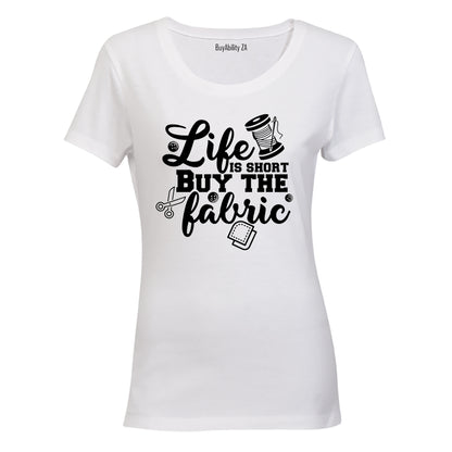 Life is Short, Buy the Fabric - Ladies - T-Shirt