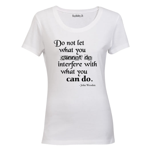 Do not let what you Cannot do, interfere with what you CAN! - Ladies - T-Shirt