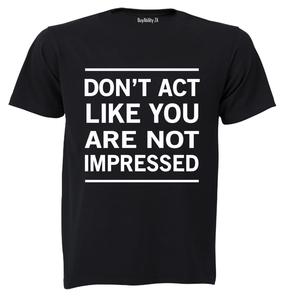 Don't Act Like You Are Not Impressed - Adults - T-Shirt - BuyAbility