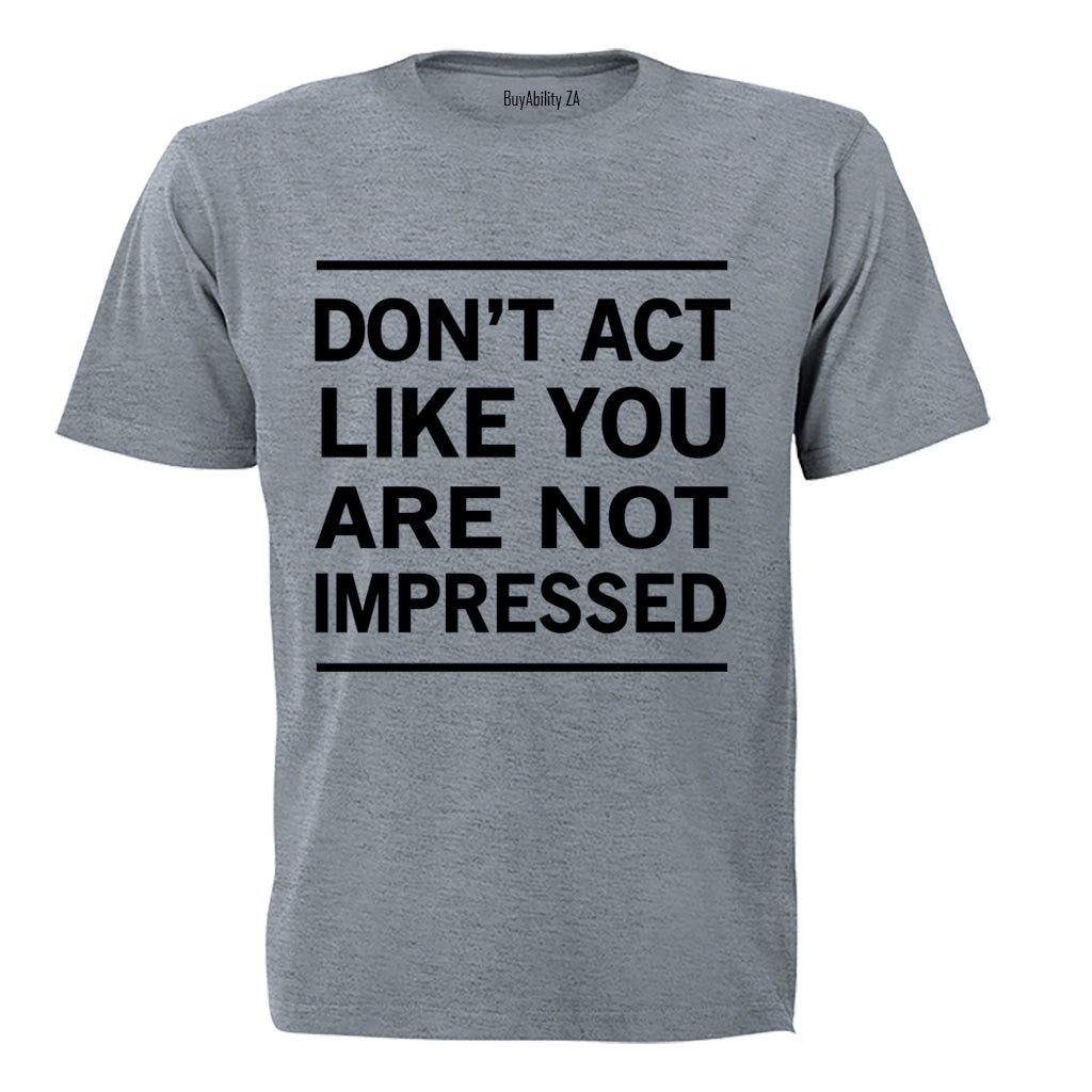Don't Act Like You Are Not Impressed - Adults - T-Shirt - BuyAbility