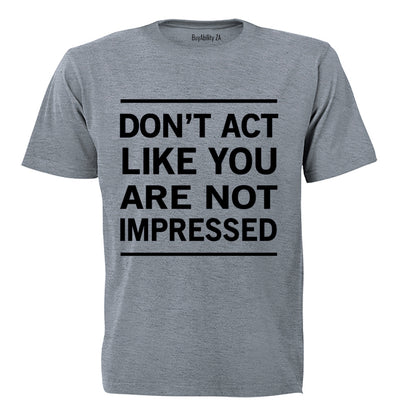 Don't Act Like You Are Not Impressed - Adults - T-Shirt - BuyAbility