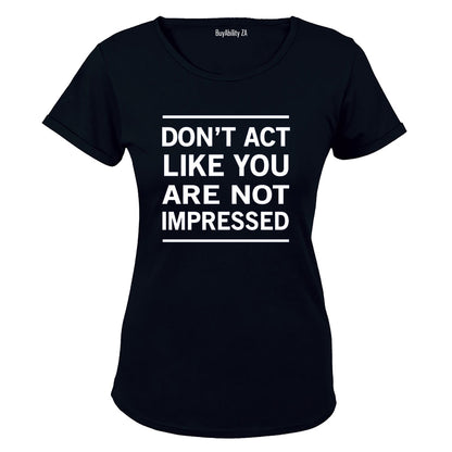 Don't Act Like You Are Not Impressed - Ladies - T-Shirt