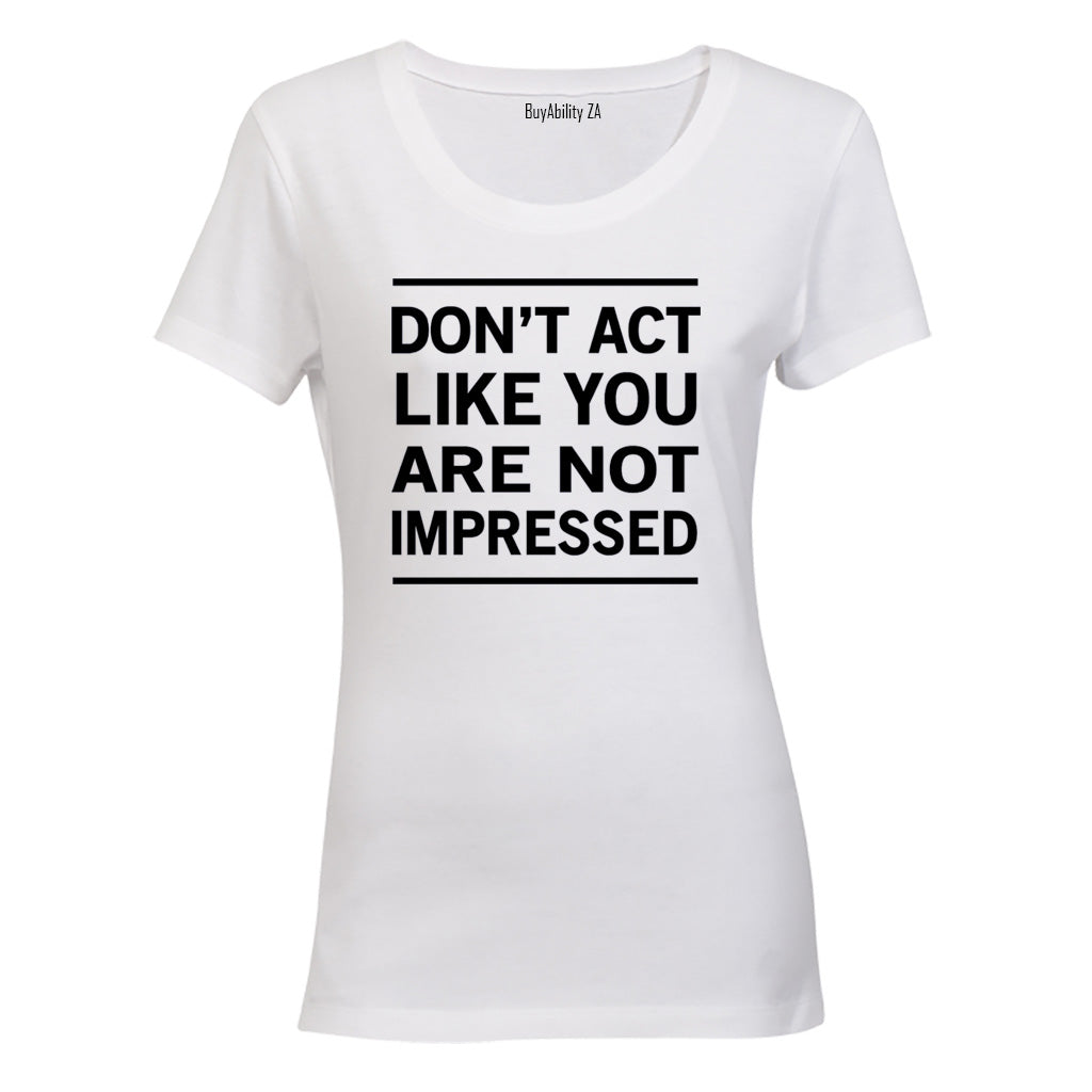 Don't Act Like You Are Not Impressed - Ladies - T-Shirt