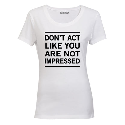 Don't Act Like You Are Not Impressed - Ladies - T-Shirt