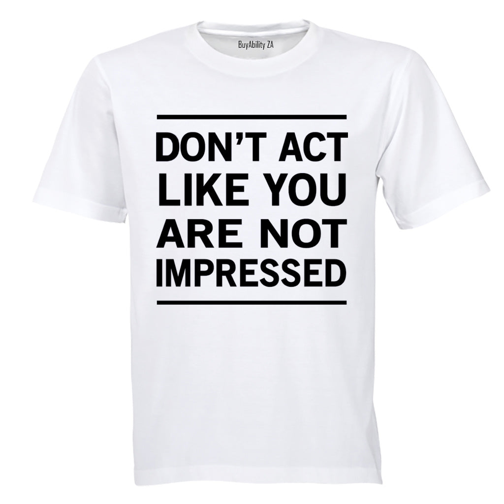 Don't Act Like You Are Not Impressed - Adults - T-Shirt - BuyAbility