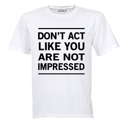 Don't Act Like You Are Not Impressed - Adults - T-Shirt - BuyAbility