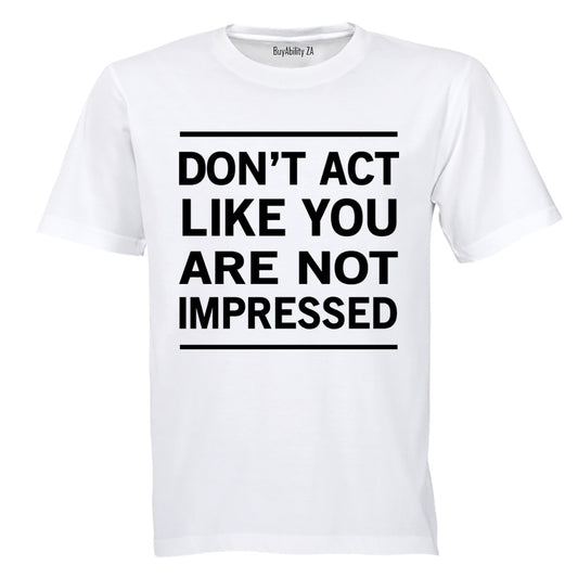 Don't Act Like You Are Not Impressed - Adults - T-Shirt - BuyAbility