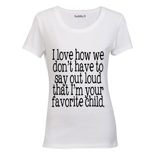I Love how we don't have to say out loud that i'm your Favorite Child! - Ladies - T-Shirt - BuyAbility