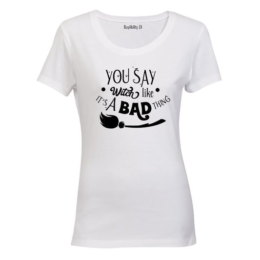 You say Witch like it's a bad thing - Halloween Inspired! - Ladies - T-Shirt