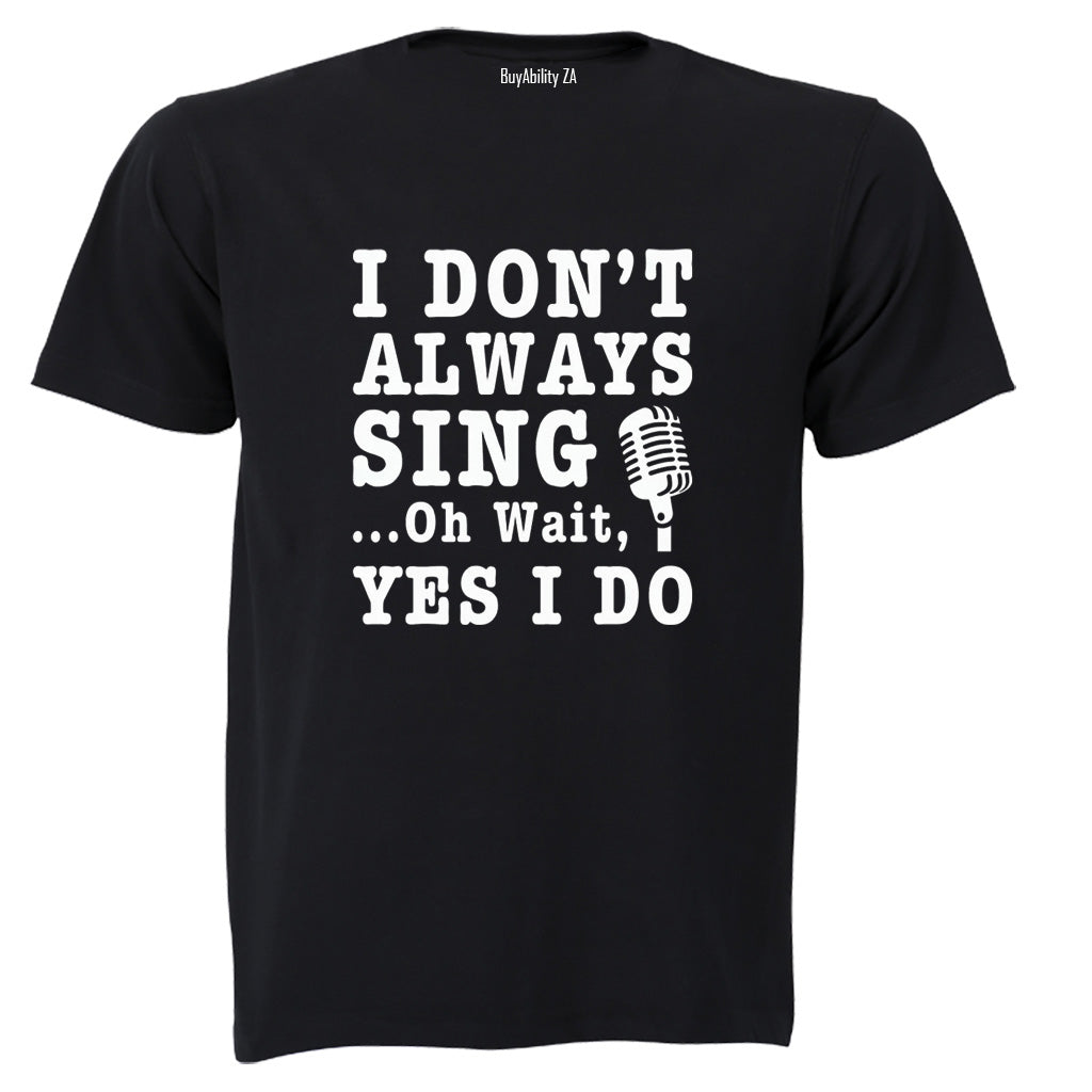 I Don't Always Sing - Adults - T-Shirt
