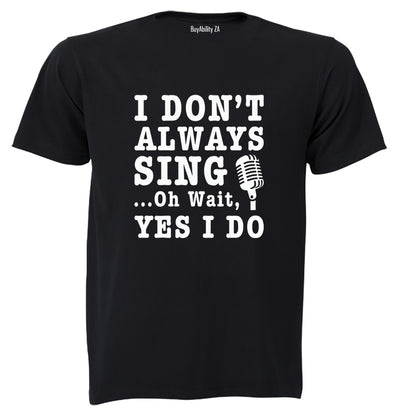 I Don't Always Sing - Adults - T-Shirt