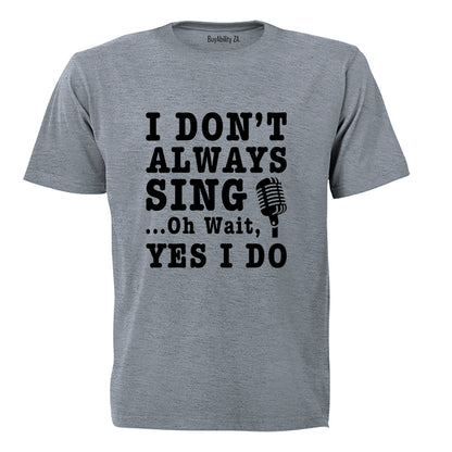 I Don't Always Sing - Adults - T-Shirt
