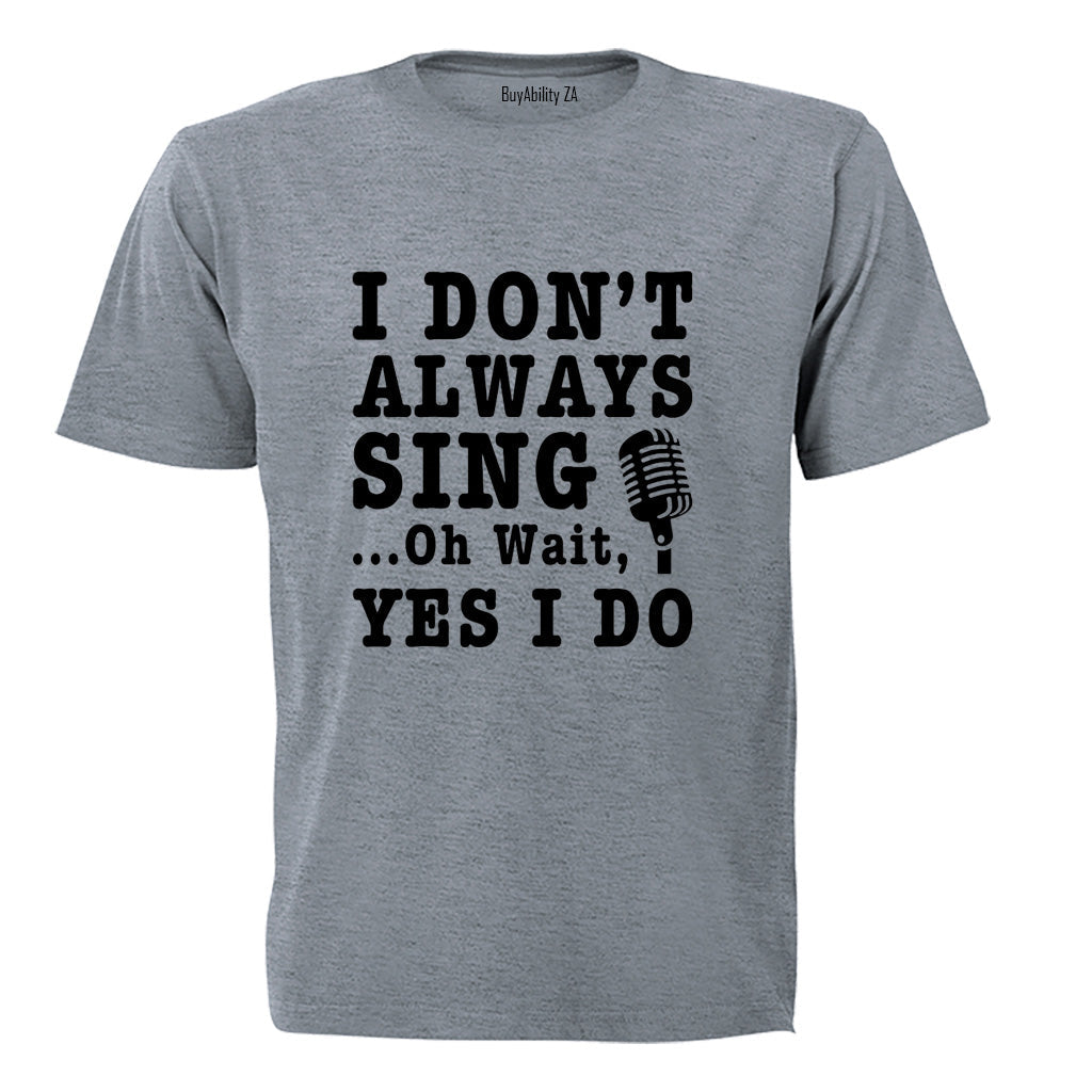 I Dont Always Sing - Adults - T-Shirt