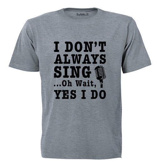 I Dont Always Sing - Adults - T-Shirt