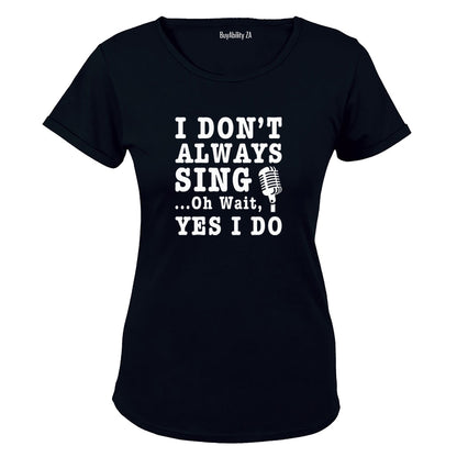 I Don't Always Sing - Ladies - T-Shirt