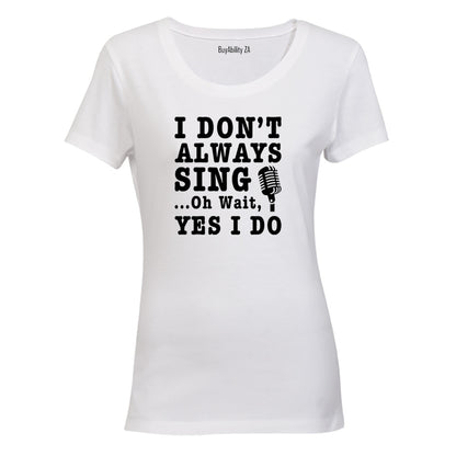 I Don't Always Sing - Ladies - T-Shirt