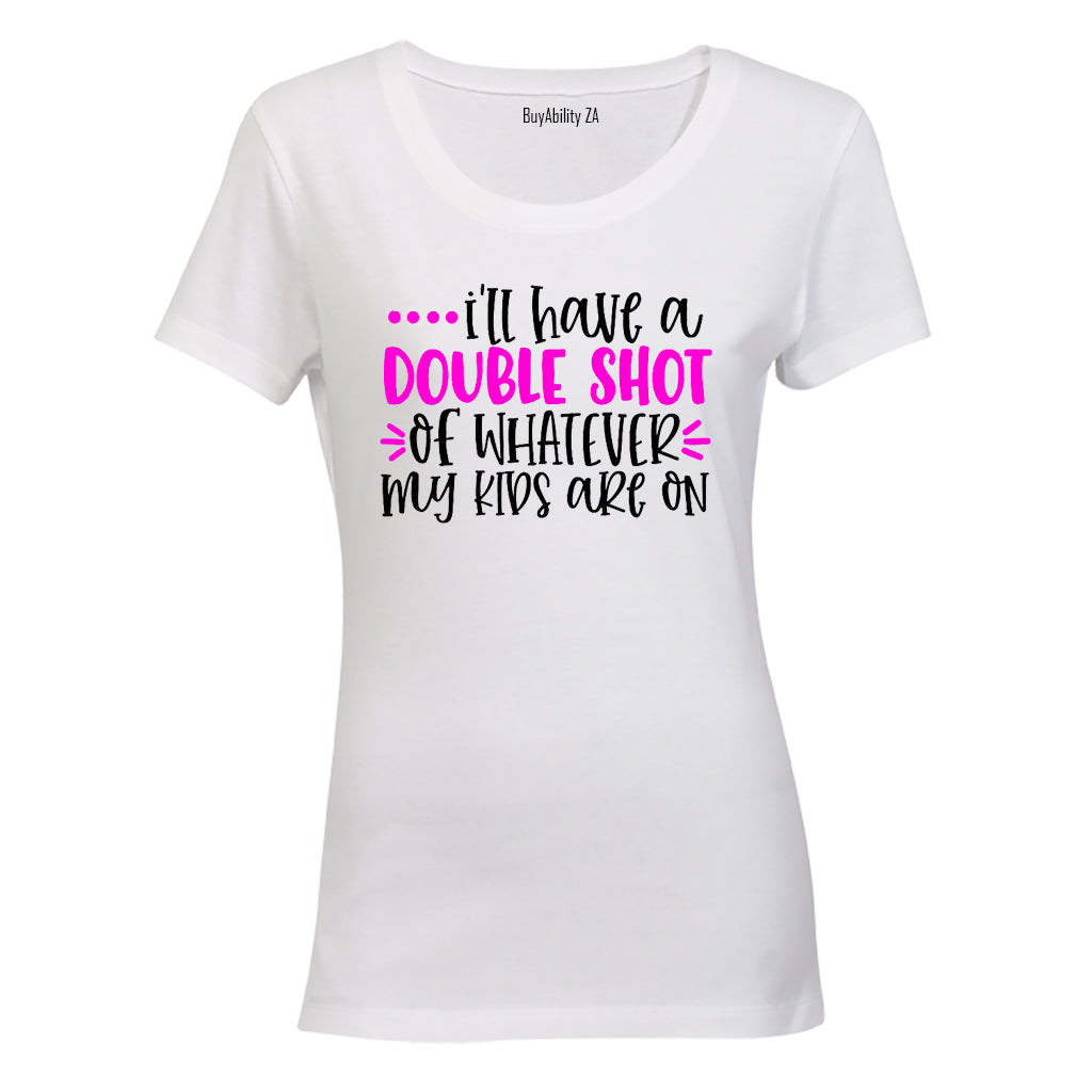 Double Shot of Whatever My Kids Are On - Ladies - T-Shirt