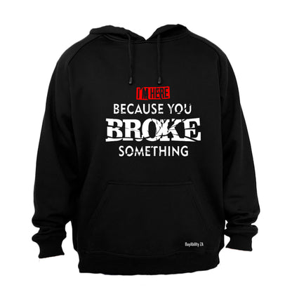 I'm Here, because you Broke something - Hoodie