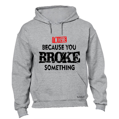 I'm Here, because you Broke something - Hoodie