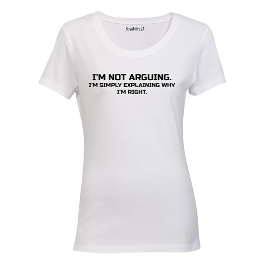 I'm Not Arguing - Ladies - T-Shirt