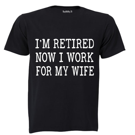 Im Retired - Now I Work For My Wife - Adults - T-Shirt
