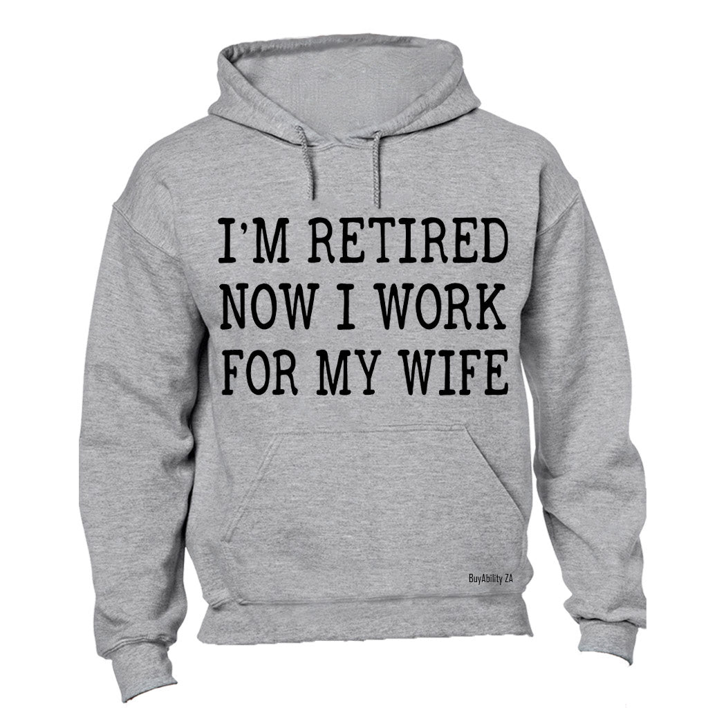 I'm Retired - Now I Work For My Wife - Hoodie