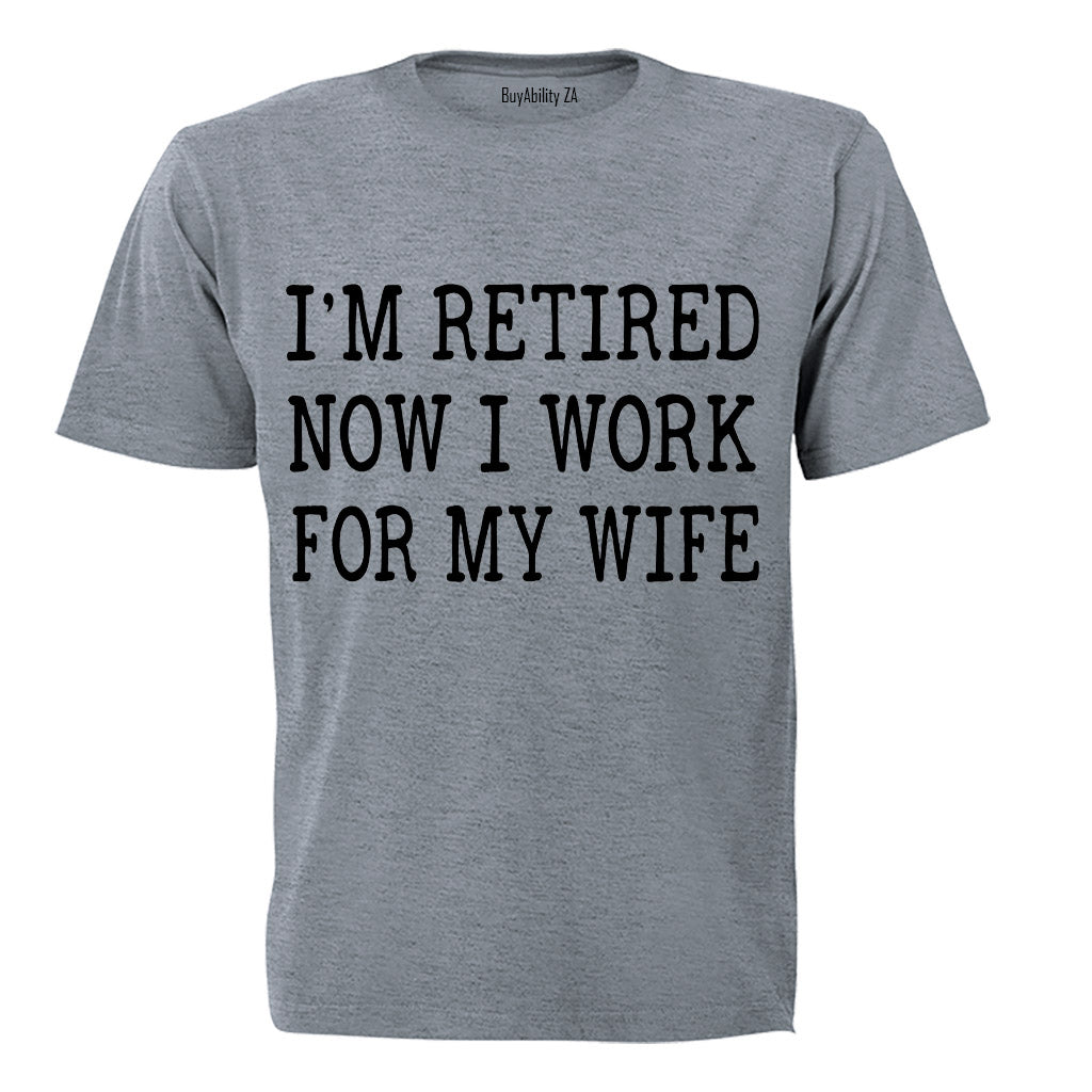 Im Retired - Now I Work For My Wife - Adults - T-Shirt - BuyAbility