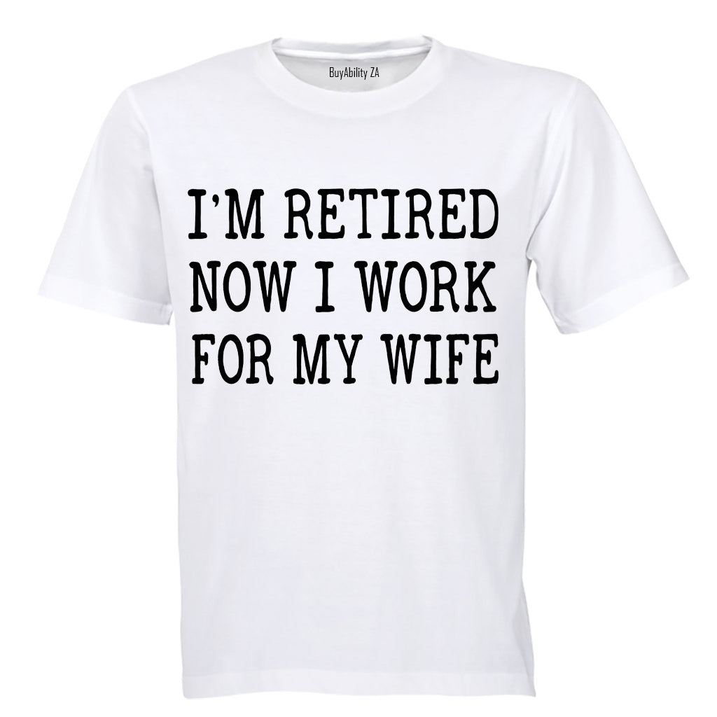 I'm Retired - Now I Work For My Wife - Adults - T-Shirt