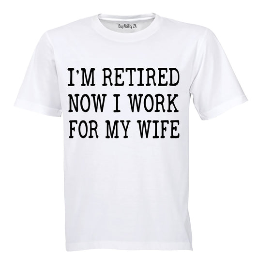 I'm Retired - Now I Work For My Wife - Adults - T-Shirt