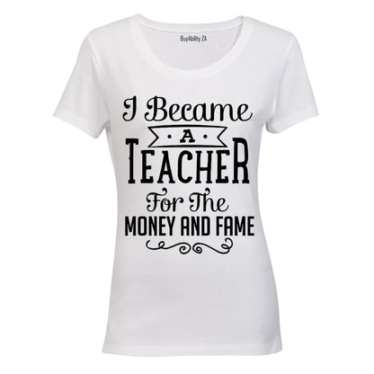 I Became a Teacher for the Money & Fame!! - Ladies - T-Shirt
