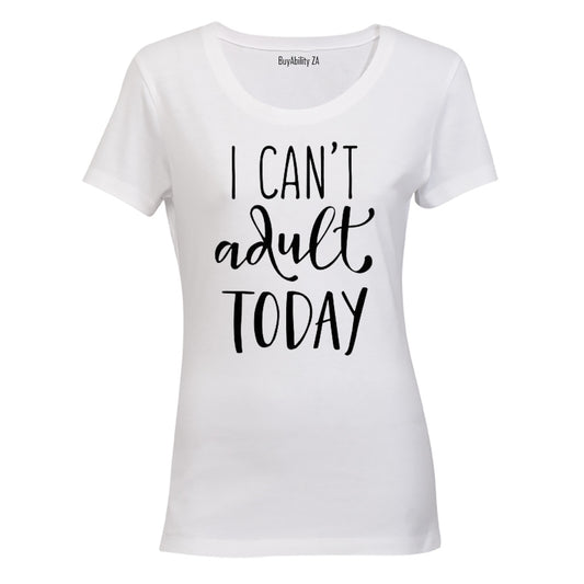 I Can't Adult Today! - Ladies - T-Shirt