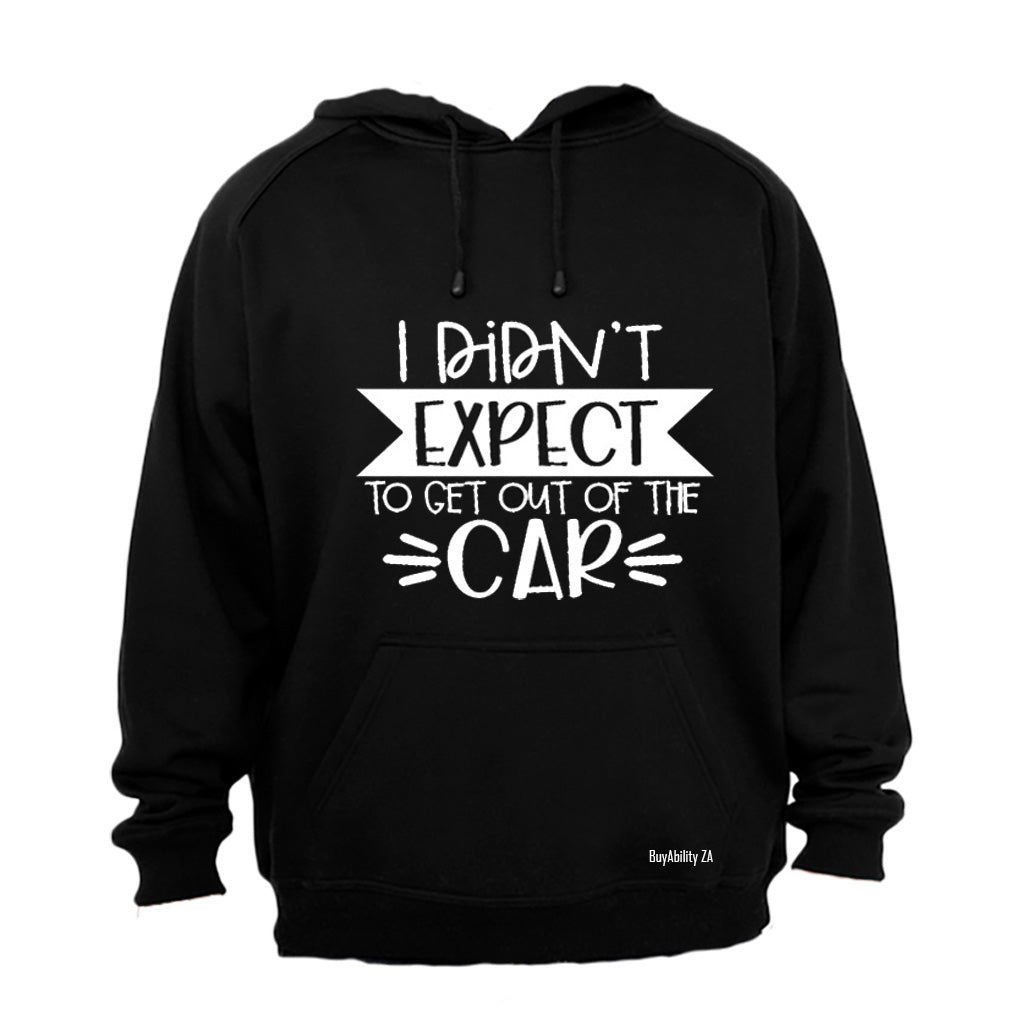 I Didn't Expect to Get Out of the Car! - Hoodie